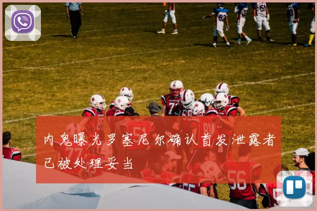 内鬼曝光罗塞尼尔确认首发泄露者已被处理妥当