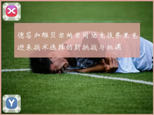 德容加维贝尔纳尔同场竞技弗里克迎来战术选择的新挑战与机遇
