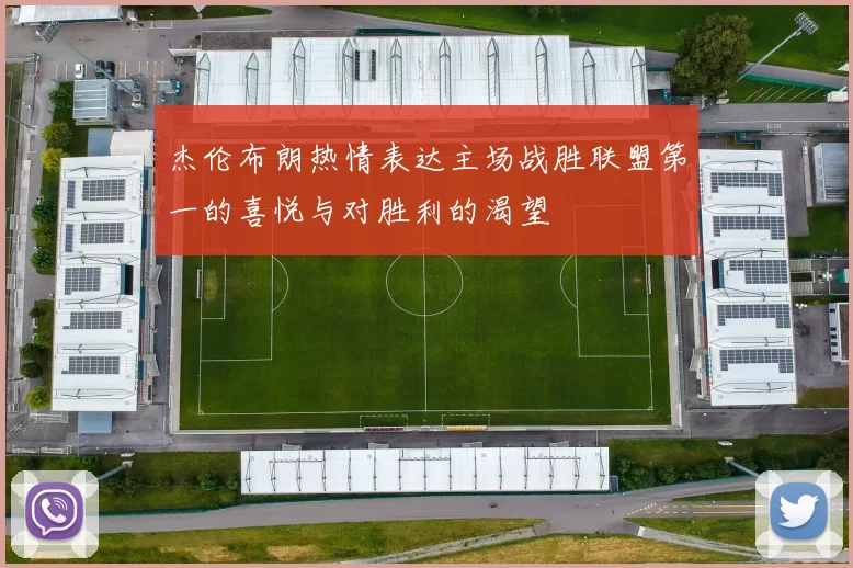 杰伦布朗热情表达主场战胜联盟第一的喜悦与对胜利的渴望