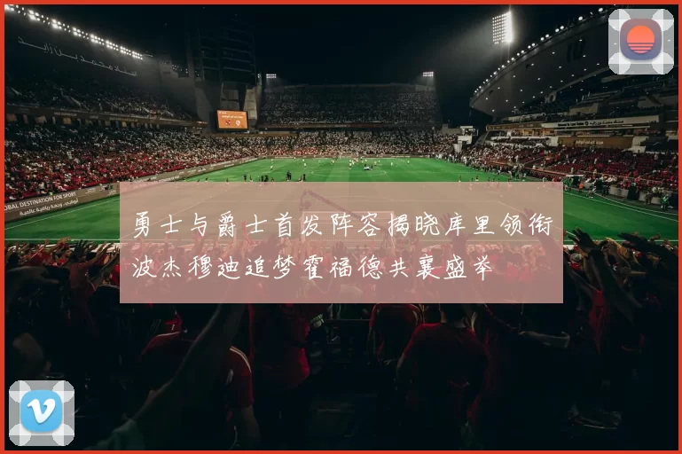 勇士与爵士首发阵容揭晓库里领衔波杰穆迪追梦霍福德共襄盛举