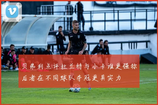 贝弗利点评杜兰特与小卡谁更强称后者在不同球队夺冠更具实力