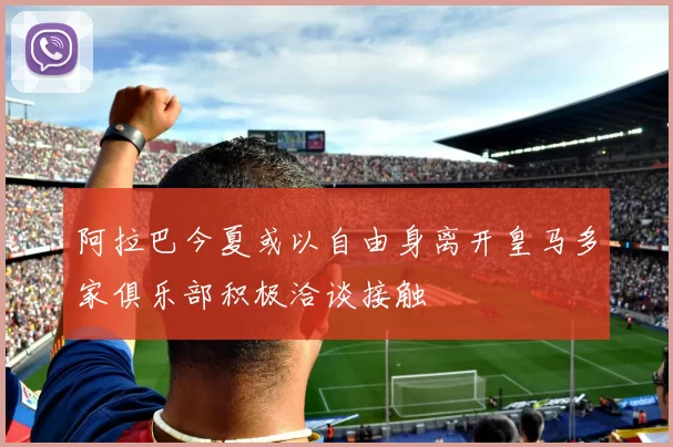 阿拉巴今夏或以自由身离开皇马多家俱乐部积极洽谈接触