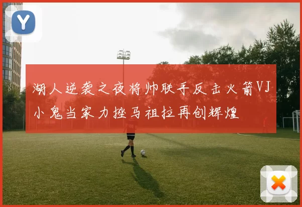 湖人逆袭之夜将帅联手反击火箭VJ小鬼当家力挫马祖拉再创辉煌