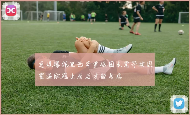 意媒曝佩里西奇重返国米需等埃因霍温欧冠出局后才能考虑
