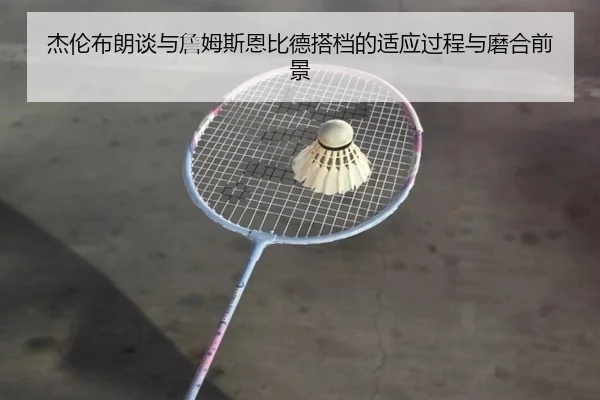 杰伦布朗谈与詹姆斯恩比德搭档的适应过程与磨合前景 | jiuyou