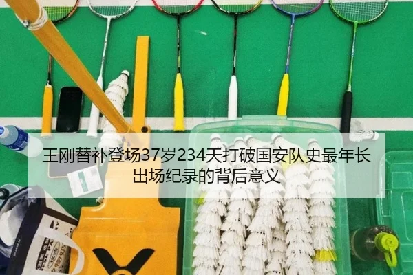 王刚替补登场37岁234天打破国安队史最年长出场纪录的背后意义 | jiuyou