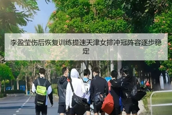 李盈莹伤后恢复训练提速天津女排冲冠阵容逐步稳定 | jiuyou
